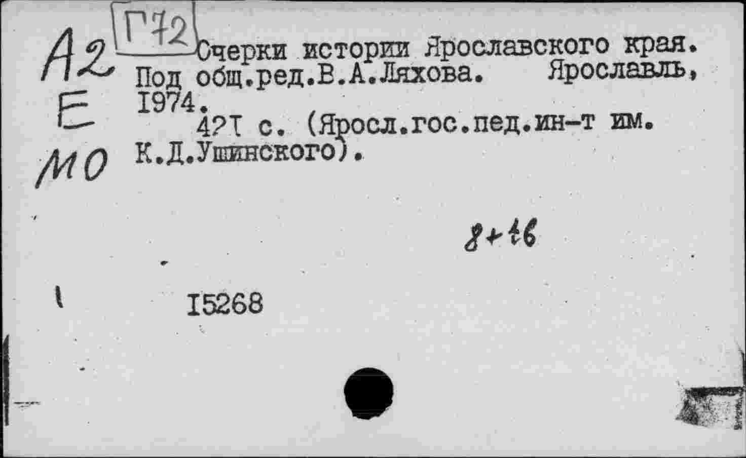 ﻿! ТТоп ortm.
/ИО
Зчерки истории Ярославского края Под общ.ред.В.А.Ляхова. Ярославль 1974.
42Т с. (Яросл.гос.пед.ин-т им.
К.Д.Ушинского;.

'	15268